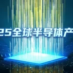 2025全球半导体产业链全景解析：上游支撑到下游应用